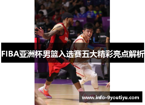 FIBA亚洲杯男篮入选赛五大精彩亮点解析