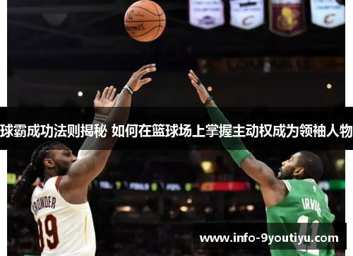 球霸成功法则揭秘 如何在篮球场上掌握主动权成为领袖人物