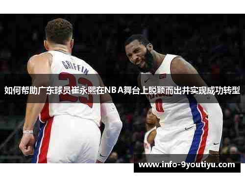 如何帮助广东球员崔永熙在NBA舞台上脱颖而出并实现成功转型