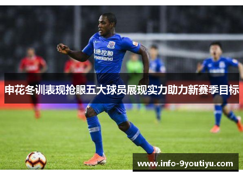 申花冬训表现抢眼五大球员展现实力助力新赛季目标