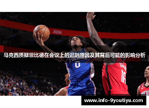 马克西质疑恩比德在会议上的迟到原因及其背后可能的影响分析
