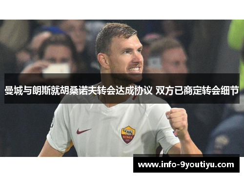曼城与朗斯就胡桑诺夫转会达成协议 双方已商定转会细节