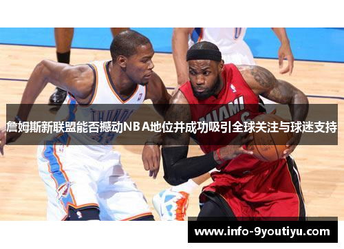 詹姆斯新联盟能否撼动NBA地位并成功吸引全球关注与球迷支持