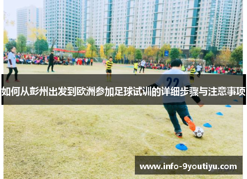 如何从彭州出发到欧洲参加足球试训的详细步骤与注意事项