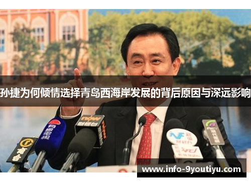 孙捷为何倾情选择青岛西海岸发展的背后原因与深远影响