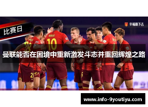 曼联能否在困境中重新激发斗志并重回辉煌之路