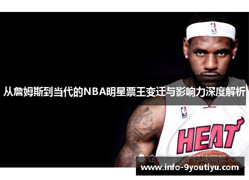 从詹姆斯到当代的NBA明星票王变迁与影响力深度解析