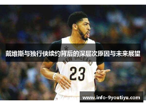 戴维斯与独行侠续约背后的深层次原因与未来展望