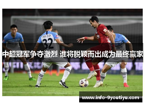 中超冠军争夺激烈 谁将脱颖而出成为最终赢家