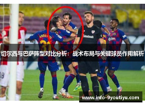 切尔西与巴萨阵型对比分析：战术布局与关键球员作用解析