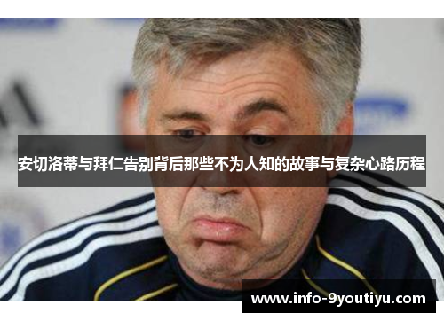 安切洛蒂与拜仁告别背后那些不为人知的故事与复杂心路历程