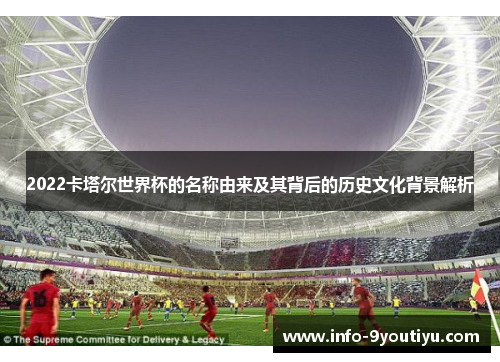 2022卡塔尔世界杯的名称由来及其背后的历史文化背景解析