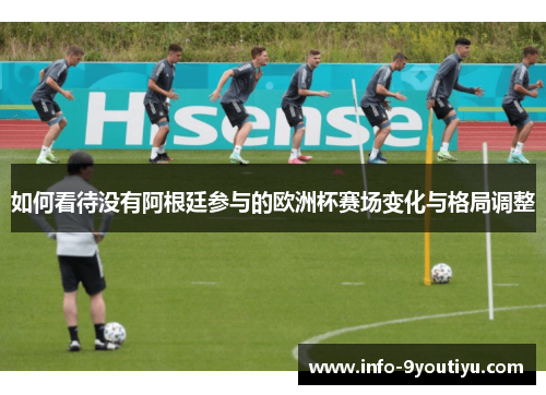 如何看待没有阿根廷参与的欧洲杯赛场变化与格局调整