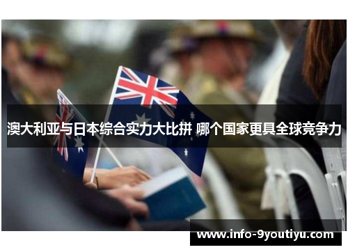 澳大利亚与日本综合实力大比拼 哪个国家更具全球竞争力