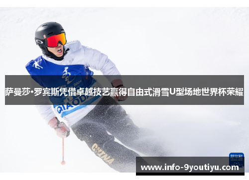 萨曼莎·罗宾斯凭借卓越技艺赢得自由式滑雪U型场地世界杯荣耀